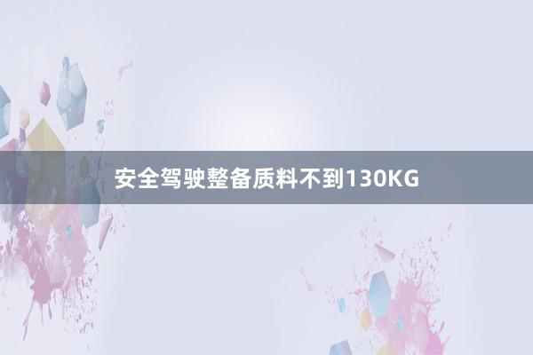 安全驾驶整备质料不到130KG