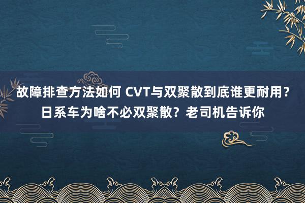 故障排查方法如何 CVT与双聚散到底谁更耐用？日系车为啥不必双聚散？老司机告诉你