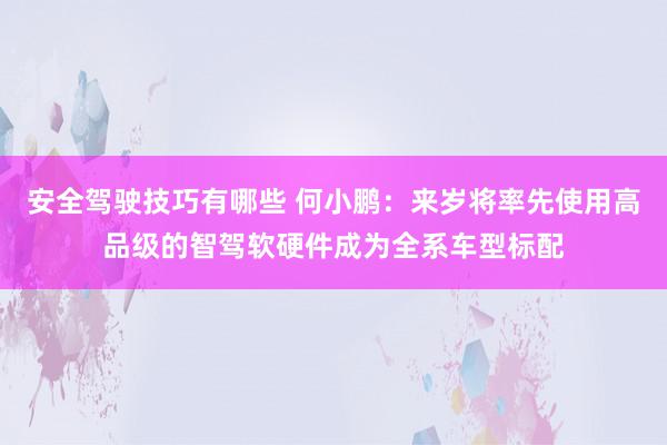 安全驾驶技巧有哪些 何小鹏：来岁将率先使用高品级的智驾软硬件成为全系车型标配