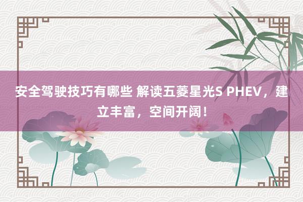 安全驾驶技巧有哪些 解读五菱星光S PHEV，建立丰富，空间开阔！