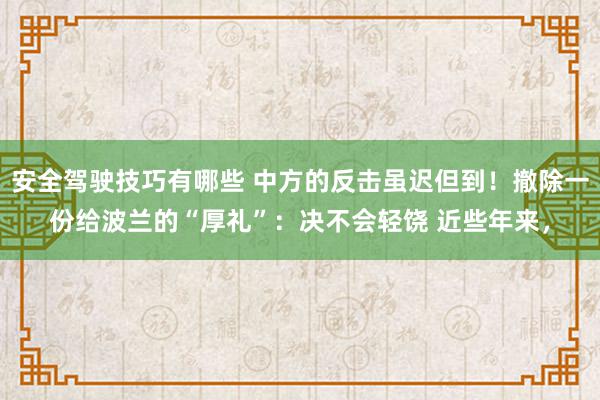 安全驾驶技巧有哪些 中方的反击虽迟但到！撤除一份给波兰的“厚礼”：决不会轻饶 近些年来，