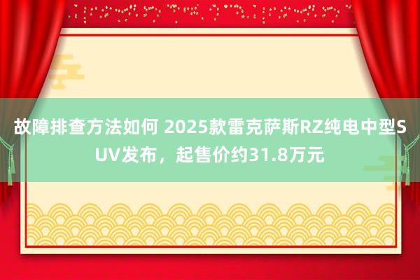 故障排查方法如何 2025款雷克萨斯RZ纯电中型SUV发布，起售价约31.8万元