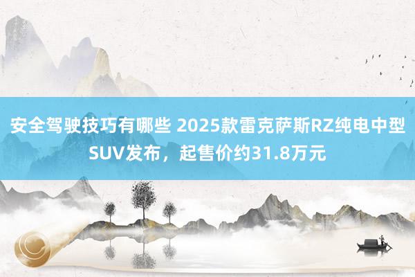 安全驾驶技巧有哪些 2025款雷克萨斯RZ纯电中型SUV发布，起售价约31.8万元