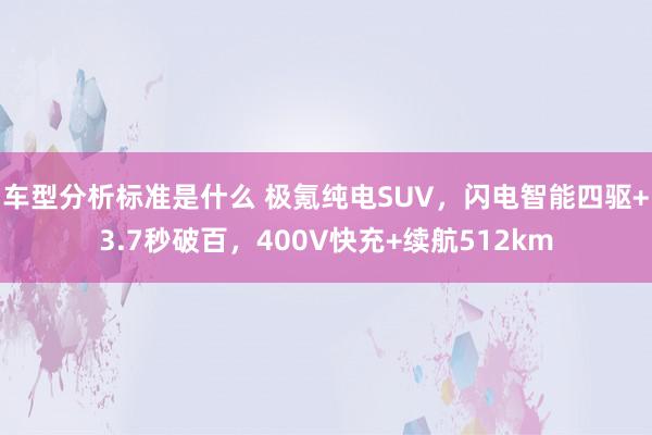 车型分析标准是什么 极氪纯电SUV，闪电智能四驱+3.7秒破百，400V快充+续航512km