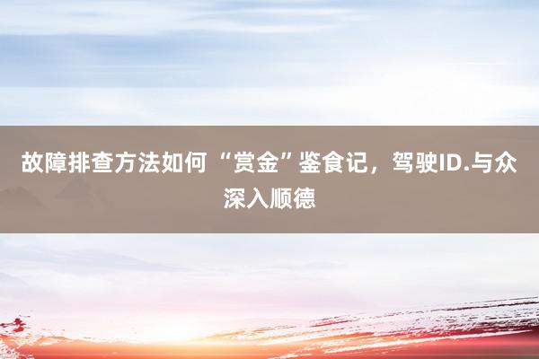 故障排查方法如何 “赏金”鉴食记，驾驶ID.与众深入顺德