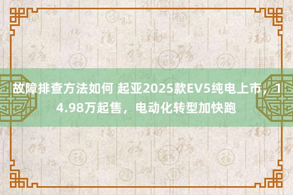 故障排查方法如何 起亚2025款EV5纯电上市，14.98万起售，电动化转型加快跑