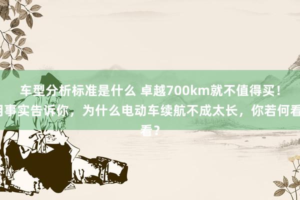 车型分析标准是什么 卓越700km就不值得买！用事实告诉你，为什么电动车续航不成太长，你若何看？