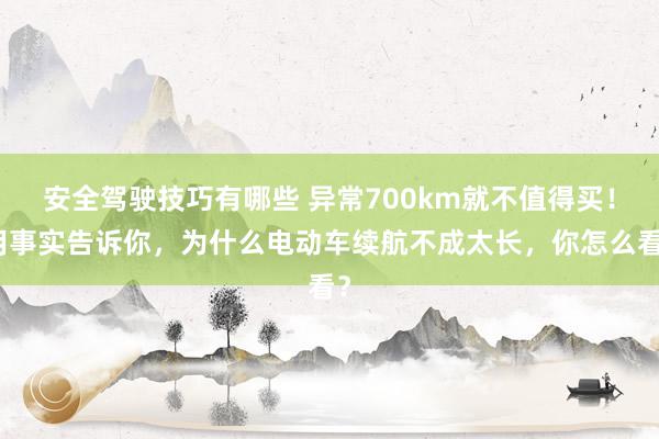 安全驾驶技巧有哪些 异常700km就不值得买！用事实告诉你，为什么电动车续航不成太长，你怎么看？