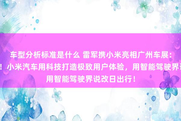 车型分析标准是什么 雷军携小米亮相广州车展：不啻于速率！小米汽车用科技打造极致用户体验，用智能驾驶界说改日出行！