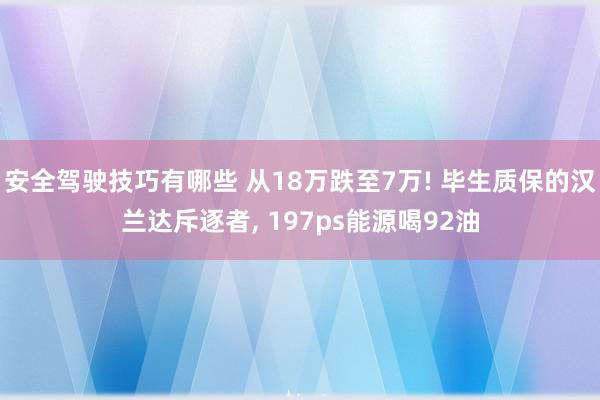 安全驾驶技巧有哪些 从18万跌至7万! 毕生质保的汉兰达斥逐者, 197ps能源喝92油