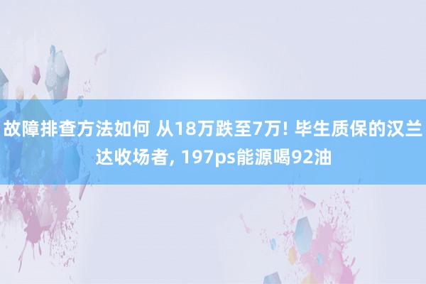 故障排查方法如何 从18万跌至7万! 毕生质保的汉兰达收场者, 197ps能源喝92油