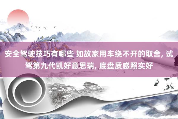 安全驾驶技巧有哪些 如故家用车绕不开的取舍, 试驾第九代凯好意思瑞, 底盘质感照实好