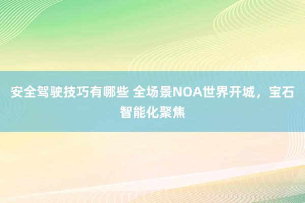 安全驾驶技巧有哪些 全场景NOA世界开城，宝石智能化聚焦