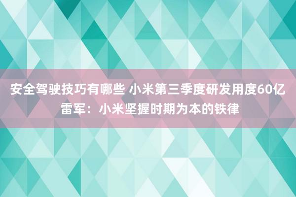 安全驾驶技巧有哪些 小米第三季度研发用度60亿 雷军：小米坚握时期为本的铁律