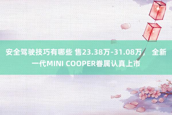 安全驾驶技巧有哪些 售23.38万-31.08万， 全新一代MINI COOPER眷属认真上市