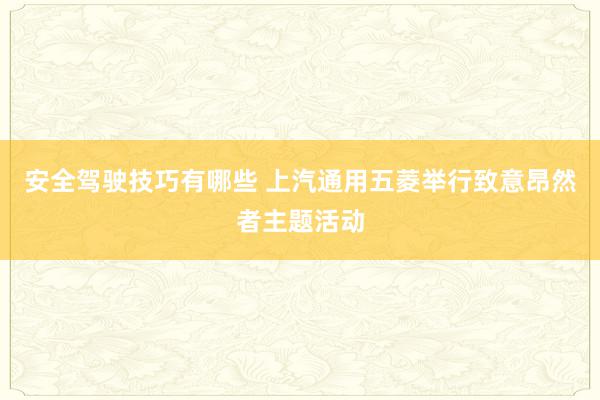 安全驾驶技巧有哪些 上汽通用五菱举行致意昂然者主题活动